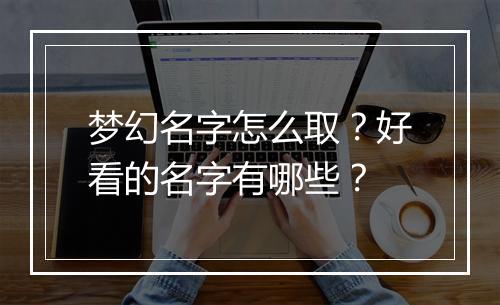 梦幻名字怎么取？好看的名字有哪些？