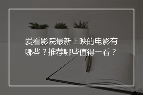 爱看影院最新上映的电影有哪些？推荐哪些值得一看？