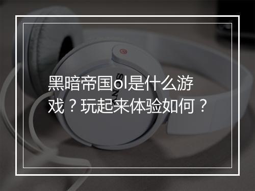 黑暗帝国ol是什么游戏？玩起来体验如何？