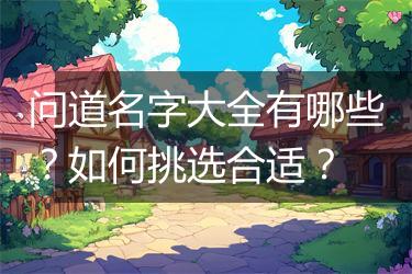 问道名字大全有哪些？如何挑选合适？