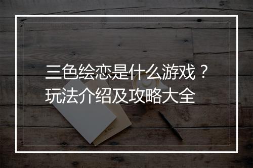 三色绘恋是什么游戏？玩法介绍及攻略大全