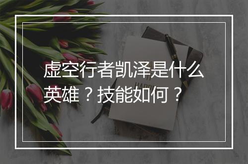 虚空行者凯泽是什么英雄？技能如何？