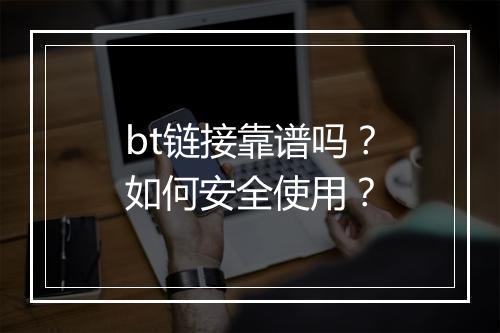 bt链接靠谱吗？如何安全使用？