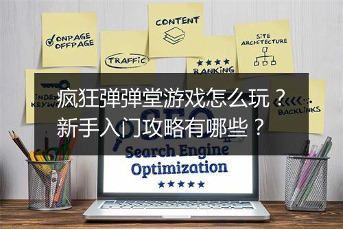 疯狂弹弹堂游戏怎么玩？新手入门攻略有哪些？
