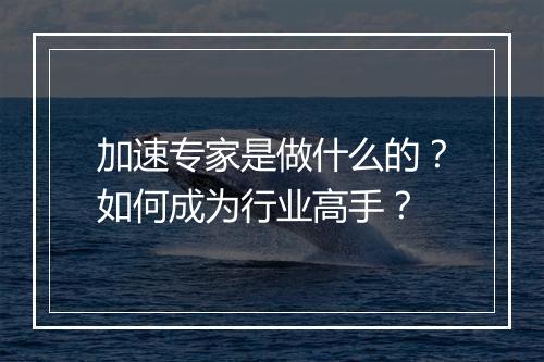 加速专家是做什么的？如何成为行业高手？