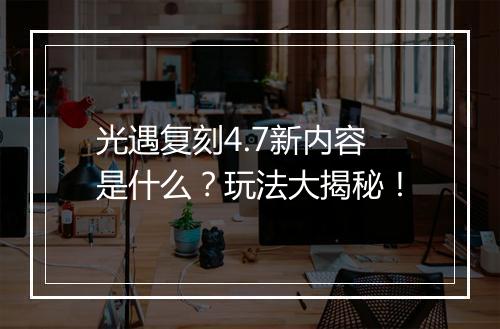 光遇复刻4.7新内容是什么？玩法大揭秘！