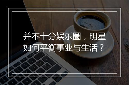 并不十分娱乐圈，明星如何平衡事业与生活？