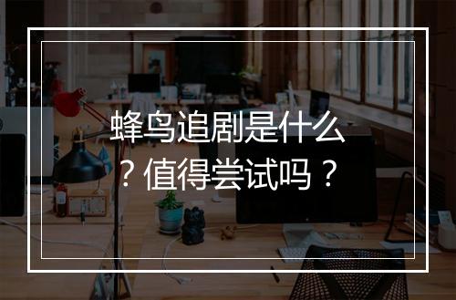 蜂鸟追剧是什么？值得尝试吗？