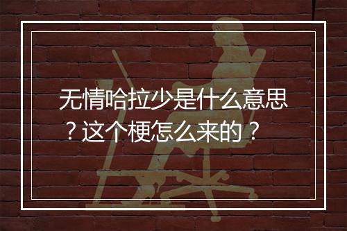 无情哈拉少是什么意思？这个梗怎么来的？