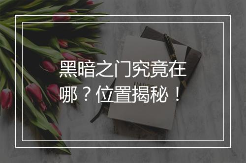 黑暗之门究竟在哪？位置揭秘！