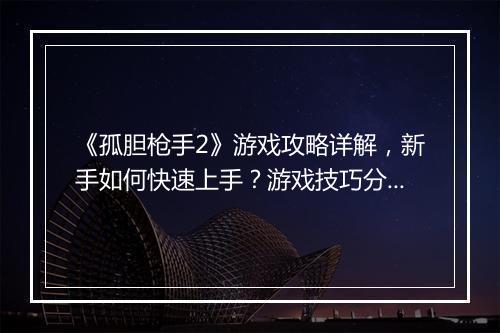 《孤胆枪手2》游戏攻略详解，新手如何快速上手？游戏技巧分享！