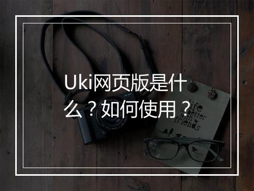 Uki网页版是什么？如何使用？
