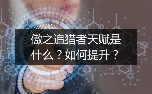 傲之追猎者天赋是什么？如何提升？