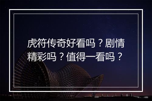 虎符传奇好看吗？剧情精彩吗？值得一看吗？