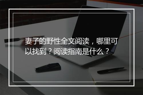 妻子的野性全文阅读，哪里可以找到？阅读指南是什么？