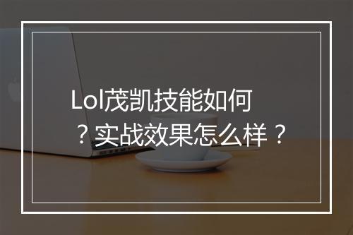 Lol茂凯技能如何？实战效果怎么样？