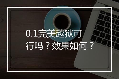 0.1完美越狱可行吗？效果如何？