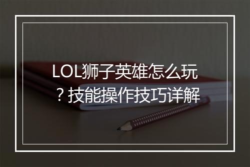 LOL狮子英雄怎么玩？技能操作技巧详解