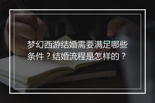 梦幻西游结婚需要满足哪些条件？结婚流程是怎样的？