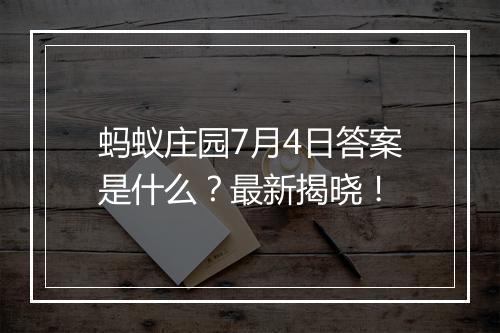 蚂蚁庄园7月4日答案是什么？最新揭晓！
