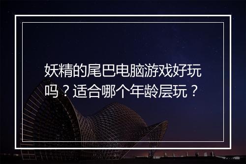 妖精的尾巴电脑游戏好玩吗？适合哪个年龄层玩？