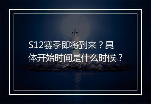 S12赛季即将到来？具体开始时间是什么时候？