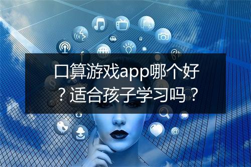 口算游戏app哪个好？适合孩子学习吗？