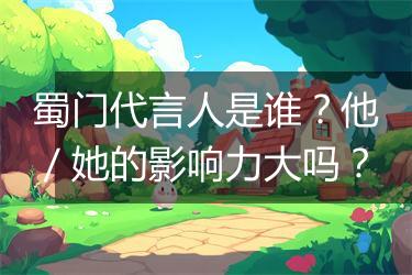 蜀门代言人是谁？他／她的影响力大吗？