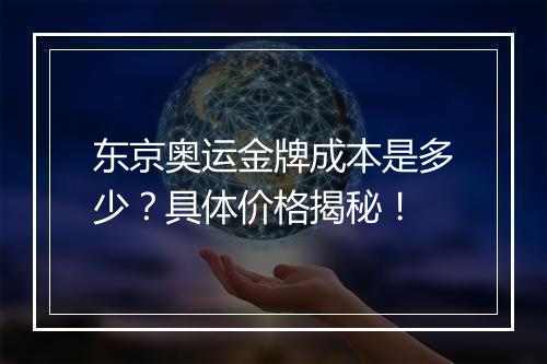 东京奥运金牌成本是多少？具体价格揭秘！