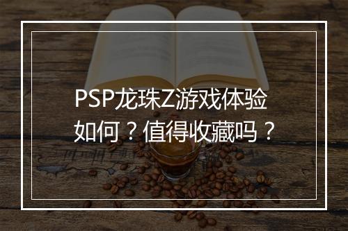 PSP龙珠Z游戏体验如何？值得收藏吗？