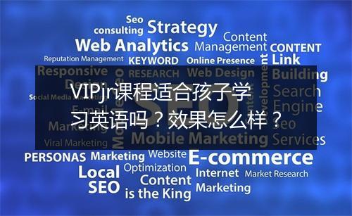 VIPjr课程适合孩子学习英语吗？效果怎么样？