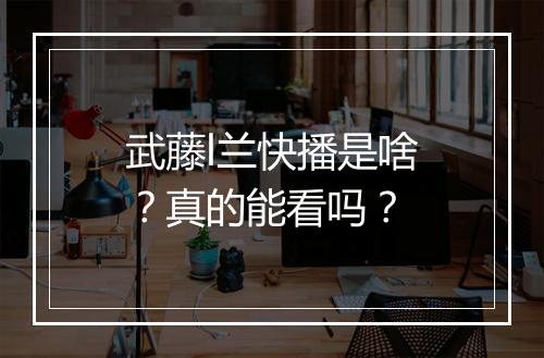 武藤l兰快播是啥？真的能看吗？