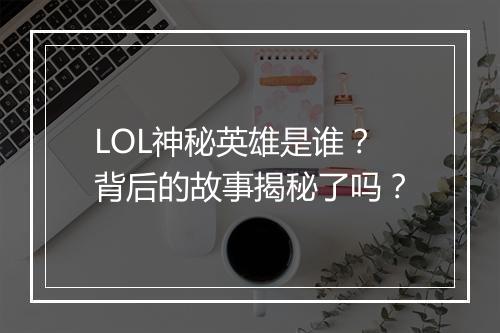 LOL神秘英雄是谁？背后的故事揭秘了吗？