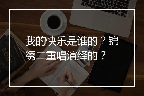 我的快乐是谁的？锦绣二重唱演绎的？