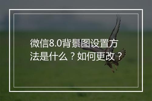 微信8.0背景图设置方法是什么？如何更改？