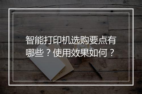 智能打印机选购要点有哪些？使用效果如何？