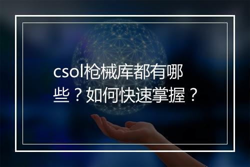 csol枪械库都有哪些？如何快速掌握？