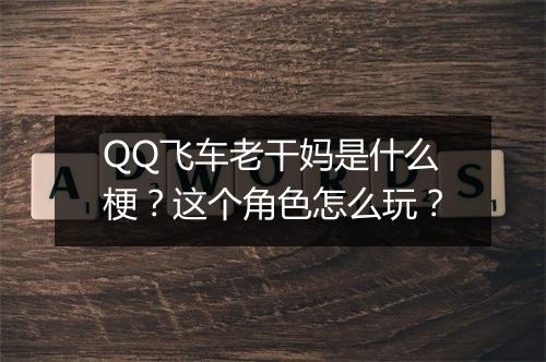 QQ飞车老干妈是什么梗？这个角色怎么玩？