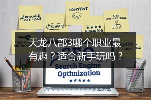 天龙八部3哪个职业最有趣？适合新手玩吗？