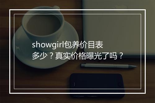 showgirl包养价目表多少？真实价格曝光了吗？