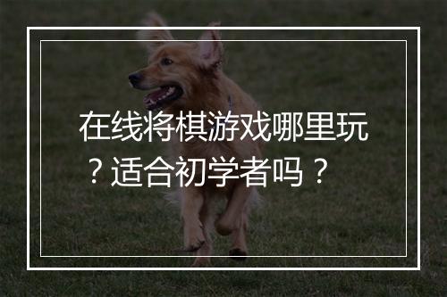 在线将棋游戏哪里玩？适合初学者吗？