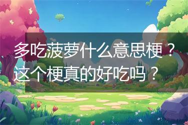 多吃菠萝什么意思梗？这个梗真的好吃吗？