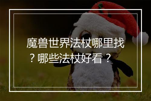 魔兽世界法杖哪里找？哪些法杖好看？