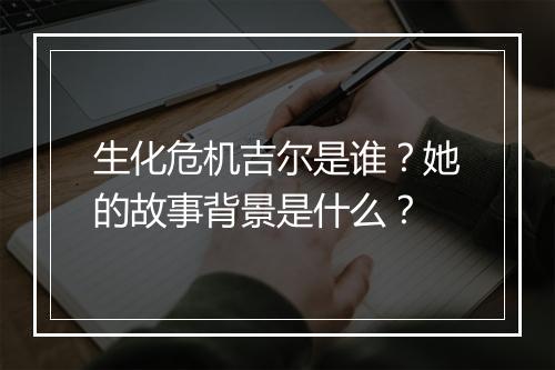 生化危机吉尔是谁？她的故事背景是什么？