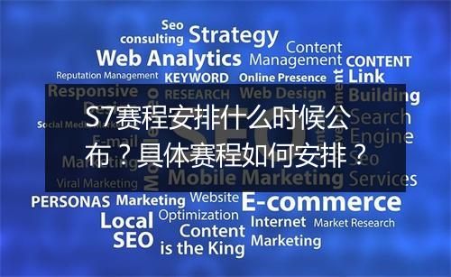 S7赛程安排什么时候公布？具体赛程如何安排？