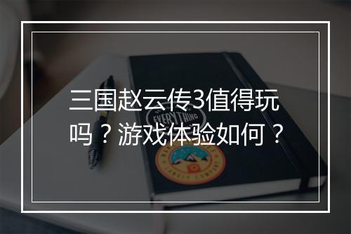 三国赵云传3值得玩吗？游戏体验如何？