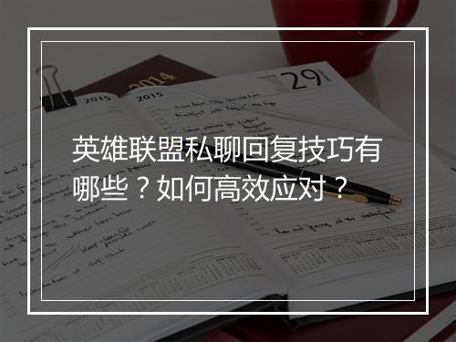 英雄联盟私聊回复技巧有哪些？如何高效应对？