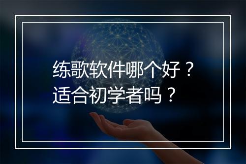练歌软件哪个好？适合初学者吗？
