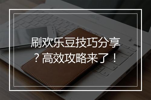 刷欢乐豆技巧分享？高效攻略来了！