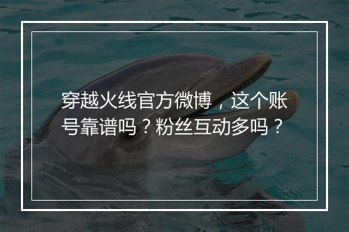 穿越火线官方微博，这个账号靠谱吗？粉丝互动多吗？